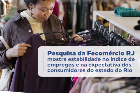Pesquisa da Fecomércio RJ mostra estabilidade na expectativa dos consumidores do estado do Rio